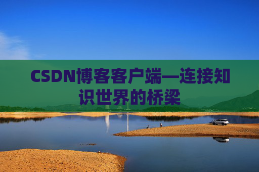 CSDN博客客户端—连接知识世界的桥梁