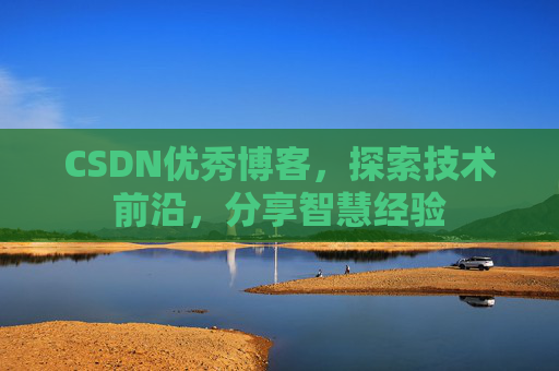 CSDN优秀博客，探索技术前沿，分享智慧经验
