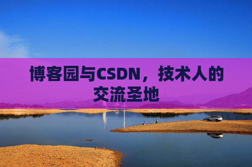 博客园与CSDN，技术人的交流圣地